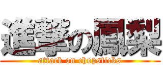 進撃の鳳梨 (attack on chopsticks)