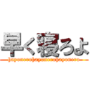 早く寝ろよ (hayonerohayonerohayonero)