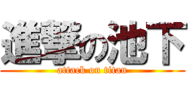進撃の池下 (attack on titan)