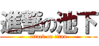 進撃の池下 (attack on titan)