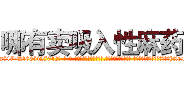 哪有卖吸入性麻药 (哪有卖吸入性麻药【电-话151x68344x817-Q1065427042元-吉-药-业】我们做的是长期生意,靠的是老客户长期支持 哪有卖吸入性麻药在发表了一篇http://sngk.net/HL0Wyl

参考消息网我们做的是长期生意,靠的是老客户长期支持也许我们早该意识到，就连鲍勃·霍斯金斯（金球奖戏剧类电影男主角 
)