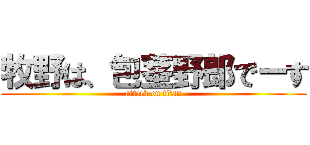 牧野は、包茎野郎でーす (attack on titan)