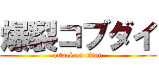爆裂コブダイ (attack on titan)
