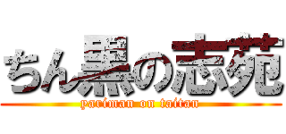ちん黒の志苑 (yariman on taitan)