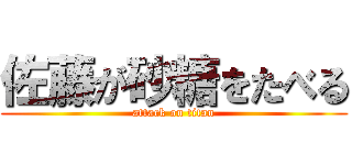 佐藤が砂糖をたべる (attack on titan)