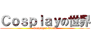 Ｃｏｓｐｌａｙの世界 (Cosplay\'s World)