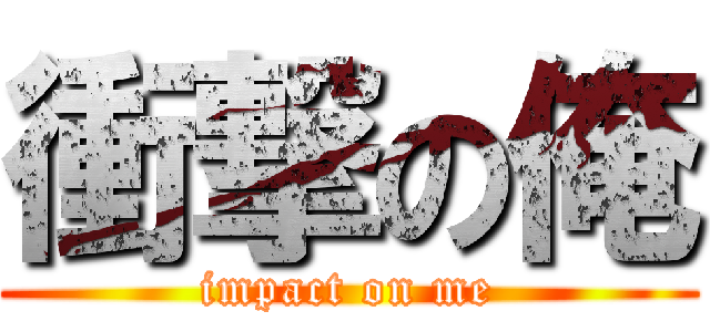 衝撃の俺 (impact on me)