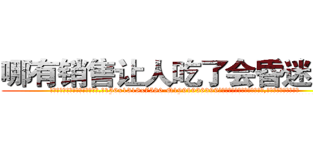哪有销售让人吃了会昏迷的药 (哪有销售让人吃了会昏迷的药【电.话156x1318x7580-Q1991936399鑫宏药业】我们做的是长期生意,靠的是老客户长期支持
参考消息网2月20日报道 韩媒称，“剩女多、离婚率高的城市，房价一定会上涨。”这是中国经济学家金岩石2016年12月参加在上海举行的房地产相关论坛时说的话。
)