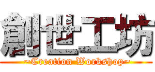 創世工坊 ( ~Creation Workshop~)