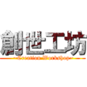 創世工坊 ( ~Creation Workshop~)