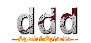 ｄｄｄ (Special Episode)