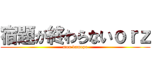 宿題が終わらないｏｒｚ (mou damepo)