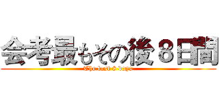 会考最もその後８日間 (The last 8 days)