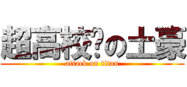 超高校级の土豪 (attack on titan)