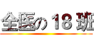 全医の１８ 班 ()