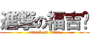 進撃の福吉掰 (attack on titan)