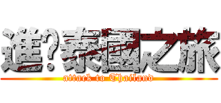 進擊泰國之旅 (attack to Thailand)