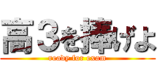 高３を捧げよ (ready for exam)