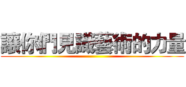 讓你們見識藝術的力量 ()