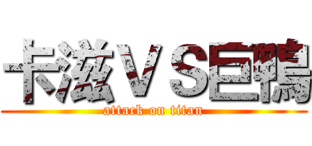 卡滋ＶＳ巨鴨 (attack on titan)
