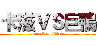 卡滋ＶＳ巨鴨 (attack on titan)