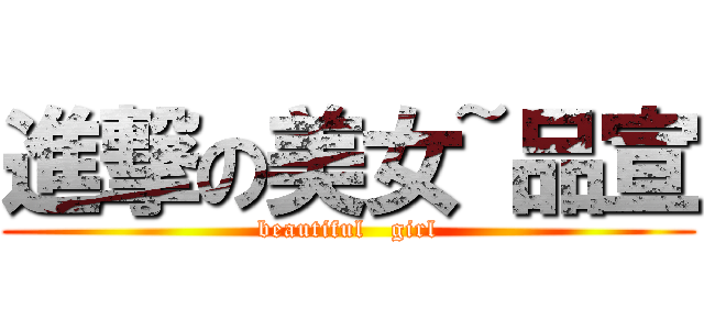 進撃の美女~品宣 (beautiful   girl)