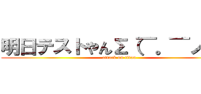 明日テストやんΣ（￣。￣ノ）ノ (attack on titan)