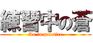 練習中の蒼 (Ao in practice)