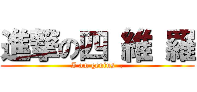 進撃の四 維 羅 (I am genius  .)