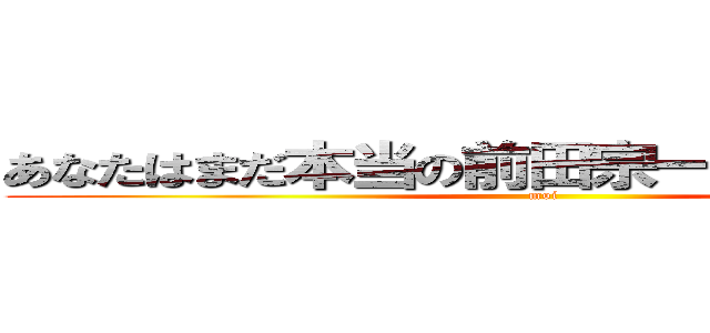 あなたはまだ本当の前田宗一郎を知らない。 (moi)