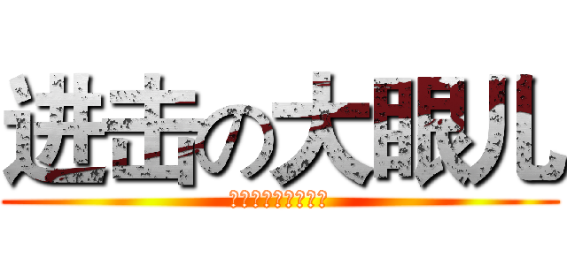 进击の大眼儿 (ＷａｎｇＪｉｅＸｉ)