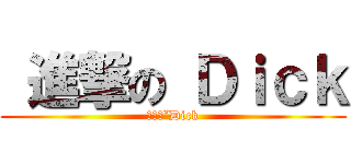  進撃の Ｄｉｃｋ (ㄉㄧㄠˇDick)