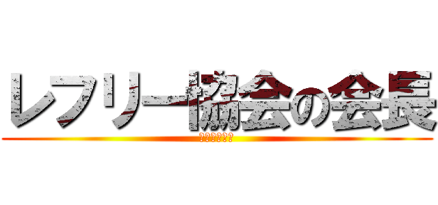 レフリー協会の会長 (ふぇら澤勃貴)
