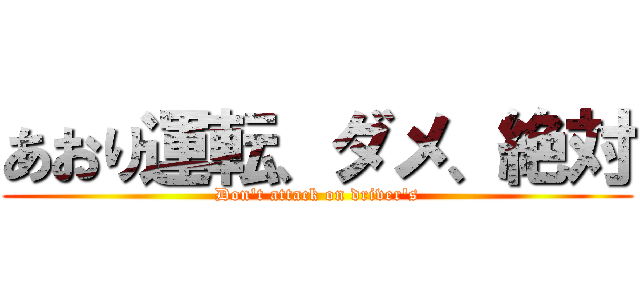 あおり運転、ダメ、絶対 (Don't attack on driver's)