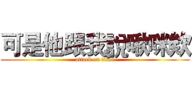 可是他跟我說啾咪欸 (attack on titan)