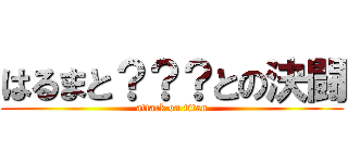 はるまと？？？との決闘 (attack on titan)