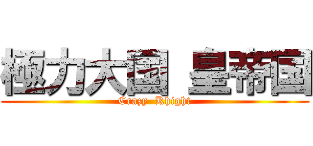 極力大国 皇帝国 (Crazy  Khight)