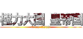 極力大国 皇帝国 (Crazy  Khight)