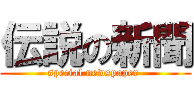 伝説の新聞 (special newspaper )