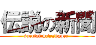 伝説の新聞 (special newspaper )