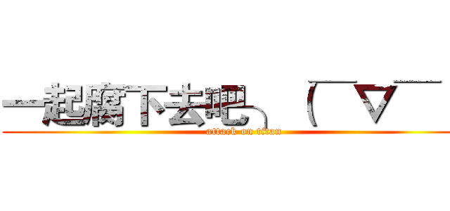 一起腐下去吧╮（￣▽￣）╭ (attack on titan)