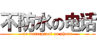 不防水の电话 (no waterproof on phone)