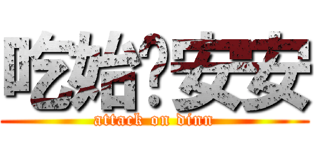 吃始吧安安 (attack on dinn)