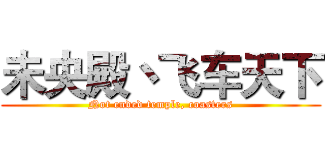 未央殿丶飞车天下 (Not ended temple, coasters)