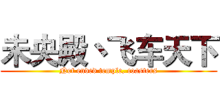 未央殿丶飞车天下 (Not ended temple, coasters)