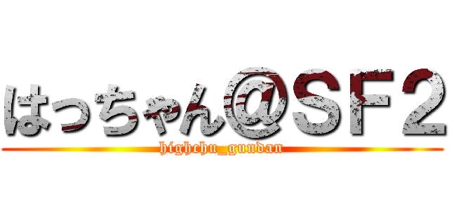 はっちゃん＠ＳＦ２ (highchu_gundan)