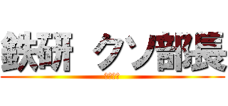 鉄研 クソ部長 (広瀬　望)