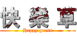 快 樂 草 (Happy grass)