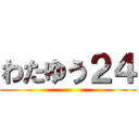 わたゆう２４ ()