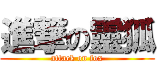 進撃の靈狐 (attack on fox)